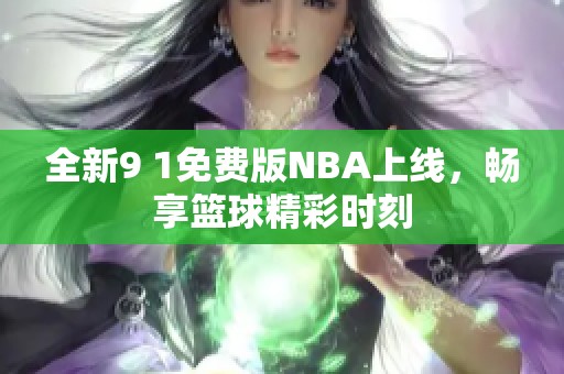 全新9 1免费版NBA上线，畅享篮球精彩时刻