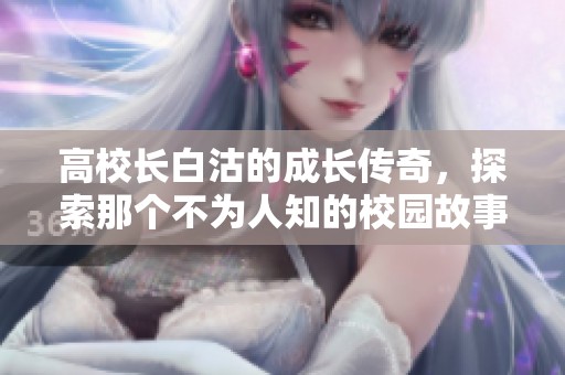 高校长白沽的成长传奇，探索那个不为人知的校园故事