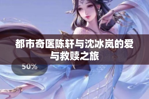 都市奇医陈轩与沈冰岚的爱与救赎之旅