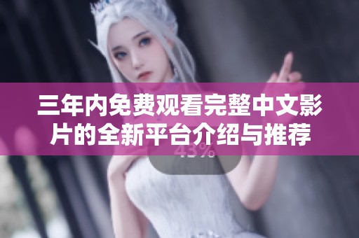 三年内免费观看完整中文影片的全新平台介绍与推荐
