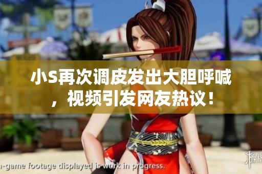 小S再次调皮发出大胆呼喊，视频引发网友热议！