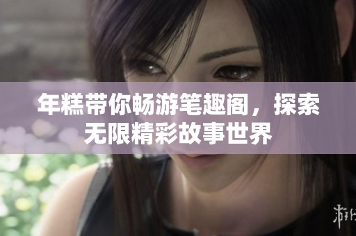 年糕带你畅游笔趣阁，探索无限精彩故事世界