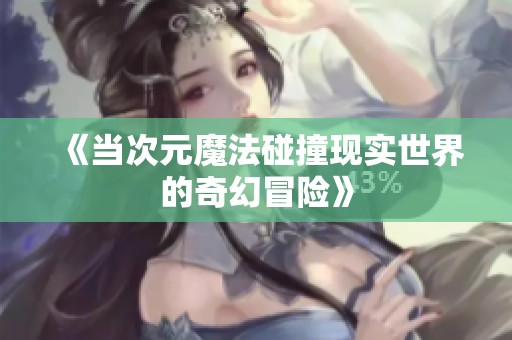 《当次元魔法碰撞现实世界的奇幻冒险》