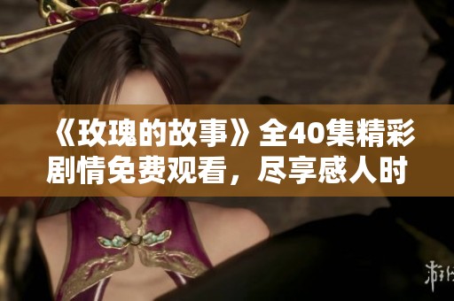 《玫瑰的故事》全40集精彩剧情免费观看，尽享感人时刻