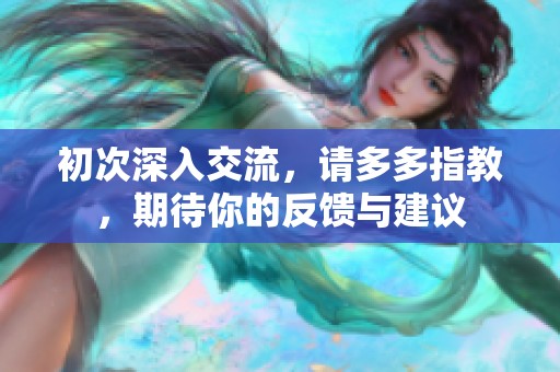 初次深入交流，请多多指教，期待你的反馈与建议
