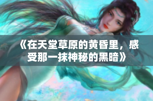 《在天堂草原的黄昏里，感受那一抹神秘的黑暗》