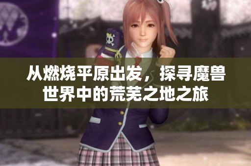 从燃烧平原出发，探寻魔兽世界中的荒芜之地之旅