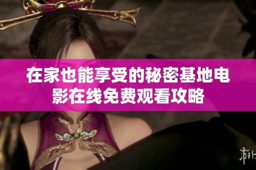 在家也能享受的秘密基地电影在线免费观看攻略
