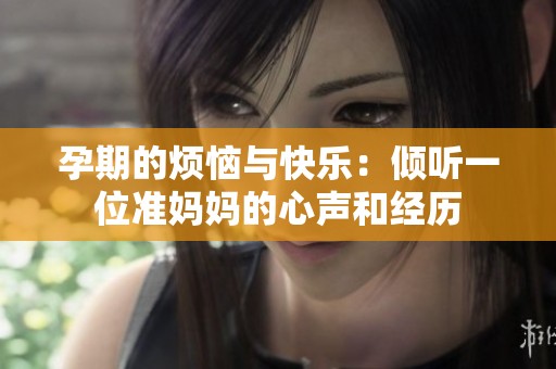 孕期的烦恼与快乐：倾听一位准妈妈的心声和经历