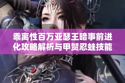 乖离性百万亚瑟王暗事前进化攻略解析与甲贺忍蛙技能推荐