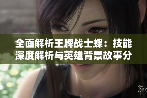 全面解析王牌战士蝶：技能深度解析与英雄背景故事分享