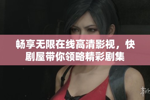 畅享无限在线高清影视，快剧屋带你领略精彩剧集