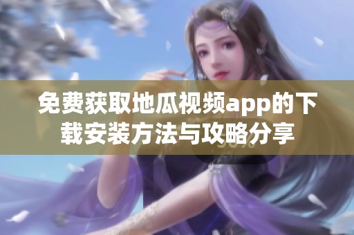 免费获取地瓜视频app的下载安装方法与攻略分享