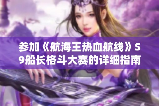 参加《航海王热血航线》S9船长格斗大赛的详细指南与玩法介绍