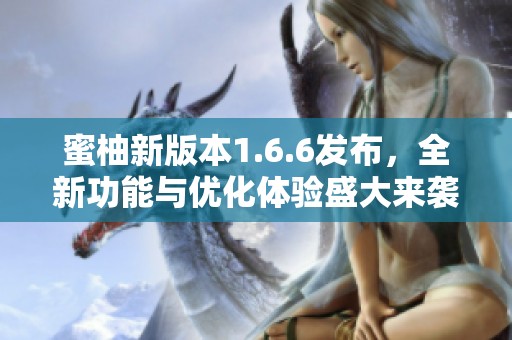 蜜柚新版本1.6.6发布，全新功能与优化体验盛大来袭
