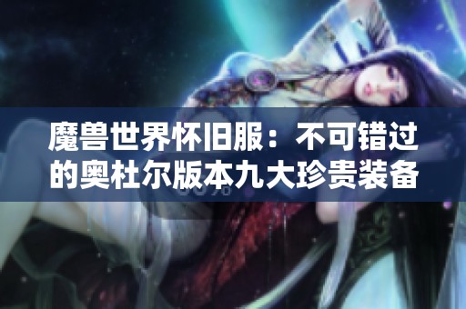 魔兽世界怀旧服：不可错过的奥杜尔版本九大珍贵装备推荐