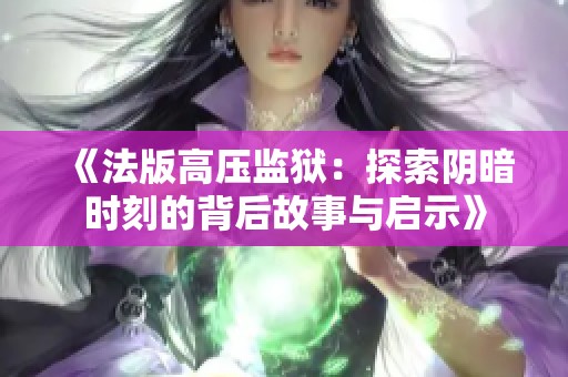 《法版高压监狱：探索阴暗时刻的背后故事与启示》