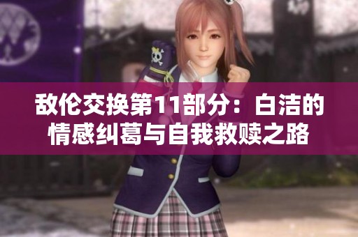 敌伦交换第11部分：白洁的情感纠葛与自我救赎之路