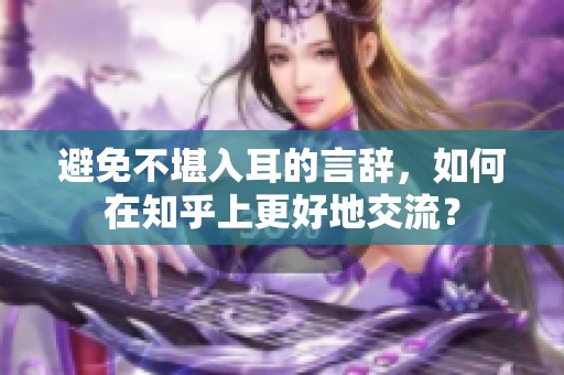 避免不堪入耳的言辞，如何在知乎上更好地交流？