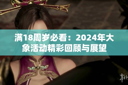 满18周岁必看：2024年大象活动精彩回顾与展望