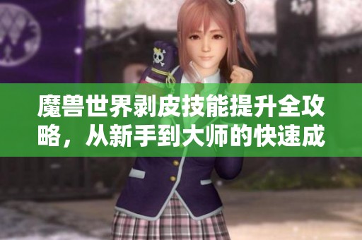 魔兽世界剥皮技能提升全攻略，从新手到大师的快速成长之路