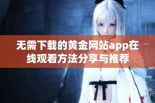 无需下载的黄金网站app在线观看方法分享与推荐