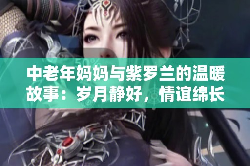 中老年妈妈与紫罗兰的温暖故事：岁月静好，情谊绵长