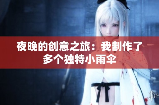 夜晚的创意之旅：我制作了多个独特小雨伞