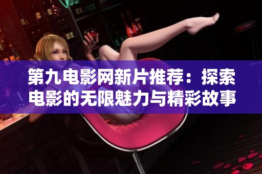 第九电影网新片推荐：探索电影的无限魅力与精彩故事