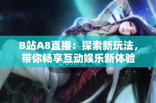B站A8直播：探索新玩法，带你畅享互动娱乐新体验