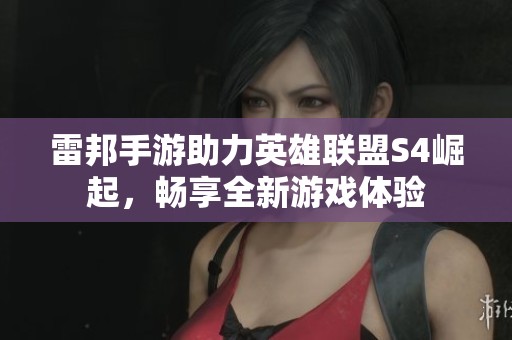 雷邦手游助力英雄联盟S4崛起，畅享全新游戏体验