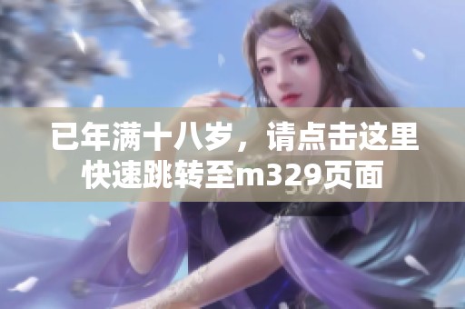 已年满十八岁，请点击这里快速跳转至m329页面