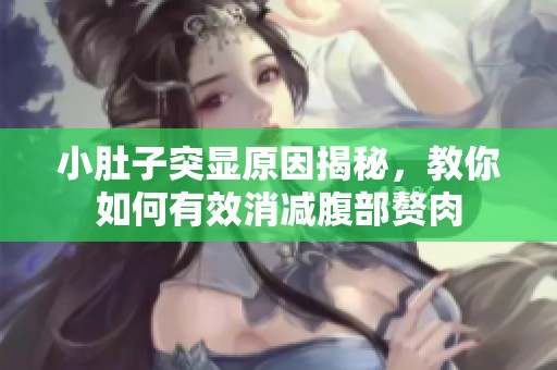 小肚子突显原因揭秘，教你如何有效消减腹部赘肉