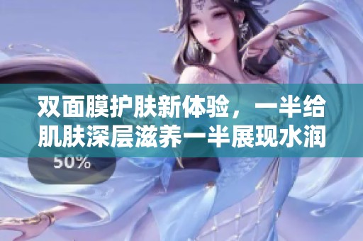 双面膜护肤新体验，一半给肌肤深层滋养一半展现水润透亮