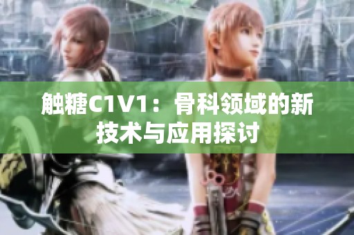 触糖C1V1：骨科领域的新技术与应用探讨