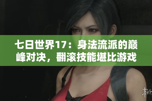 七日世界17：身法流派的巅峰对决，翻滚技能堪比游戏外挂