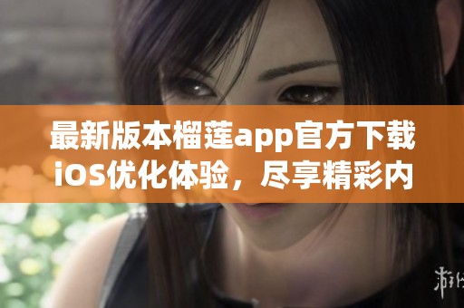 最新版本榴莲app官方下载iOS优化体验，尽享精彩内容