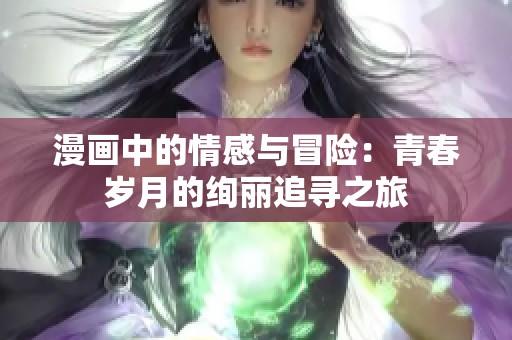 漫画中的情感与冒险：青春岁月的绚丽追寻之旅