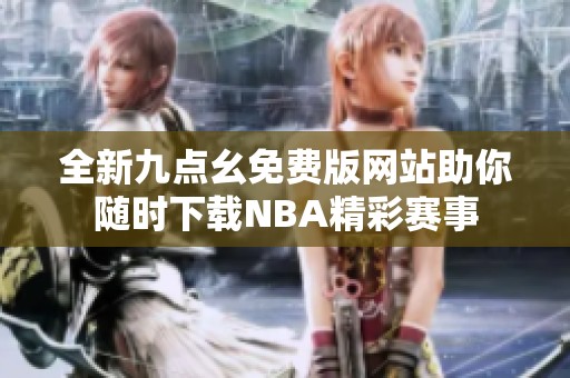 全新九点幺免费版网站助你随时下载NBA精彩赛事