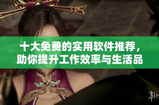 十大免费的实用软件推荐，助你提升工作效率与生活品质