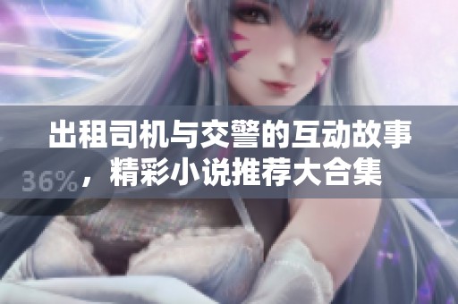 出租司机与交警的互动故事，精彩小说推荐大合集