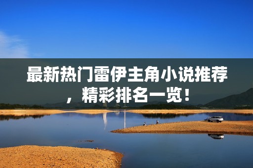 最新热门雷伊主角小说推荐，精彩排名一览！