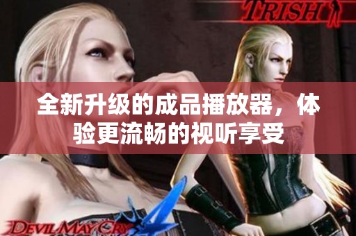 全新升级的成品播放器，体验更流畅的视听享受