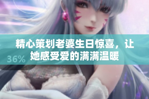 精心策划老婆生日惊喜，让她感受爱的满满温暖