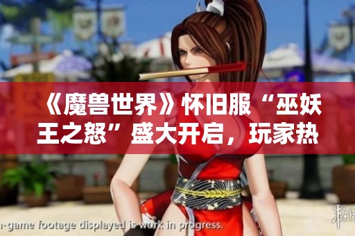 《魔兽世界》怀旧服“巫妖王之怒”盛大开启，玩家热情讨论激增！