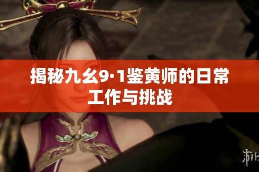 揭秘九幺9·1鉴黄师的日常工作与挑战