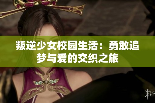 叛逆少女校园生活：勇敢追梦与爱的交织之旅
