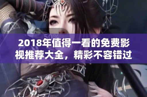 2018年值得一看的免费影视推荐大全，精彩不容错过