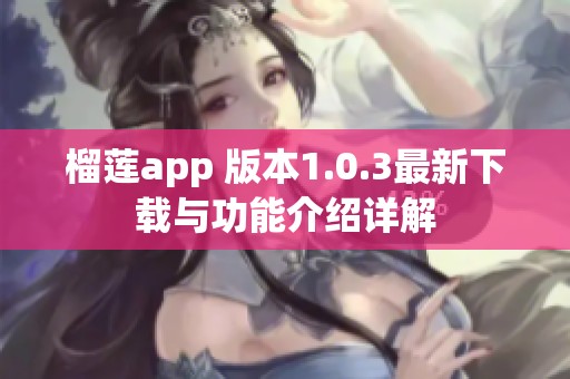 榴莲app 版本1.0.3最新下载与功能介绍详解