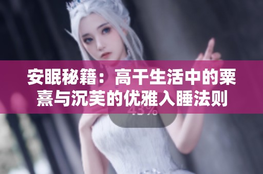 安眠秘籍：高干生活中的粟熹与沉芙的优雅入睡法则